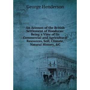 An Account of the British Settlement of Honduras Being a View of Its 