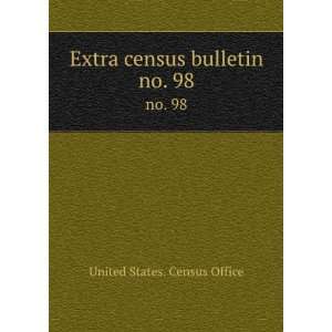    Extra census bulletin. no. 98 United States. Census Office Books