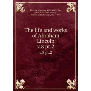  The life and works of Abraham Lincoln. v.8 pt.2 Abraham 