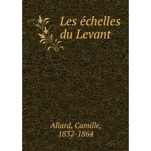    Les Ã©chelles du Levant Camille, 1832 1864 Allard Books