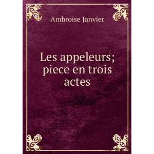    Les appeleurs; piece en trois actes Ambroise Janvier Books