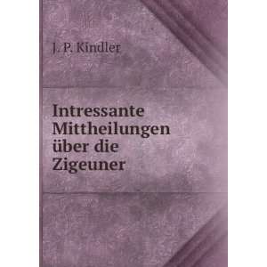   Intressante Mittheilungen Ã¼ber die Zigeuner J. P. Kindler Books