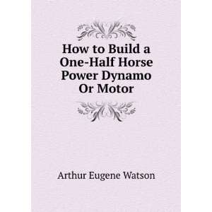   One Half Horse Power Dynamo Or Motor Arthur Eugene Watson Books