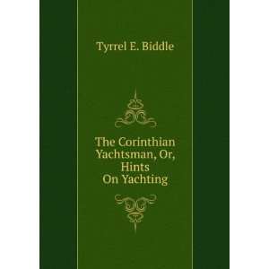   Corinthian Yachtsman, Or, Hints On Yachting Tyrrel E. Biddle Books
