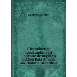   AboÃ» Bakr A mad ibn ThÃ¢bit al KhatÃ®b al . Georges Salmon