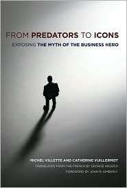 From Predators to Icons Exposing the Myth of the Business Hero 