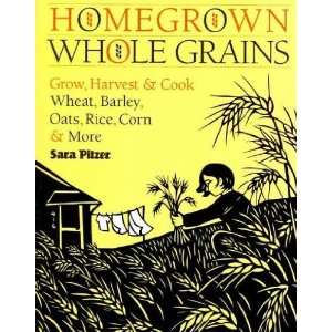  Homegrown Whole Grains Grow, Harvest, and Cook Your Own 