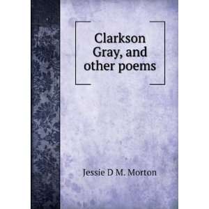 Clarkson Gray, and other poems Jessie D M. Morton Books