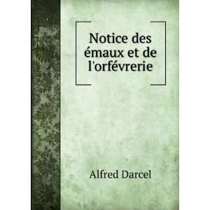    Notice des Ã©maux et de lorfÃ©vrerie Alfred Darcel Books