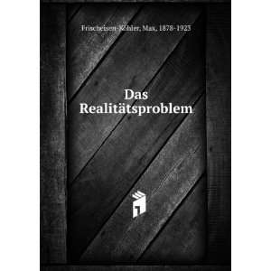   Das RealitÃ¤tsproblem Max, 1878 1923 Frischeisen KÃ¶hler Books