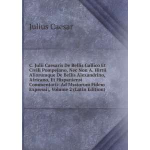  C. Julii Caesaris De Bellis Gallico Et Civili Pompejano 