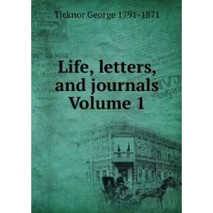   Life, letters, and journals Volume 1 Ticknor George 1791 1871 Books