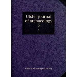   Ulster journal of archaeology. 5 Ulster Archaeological Society Books