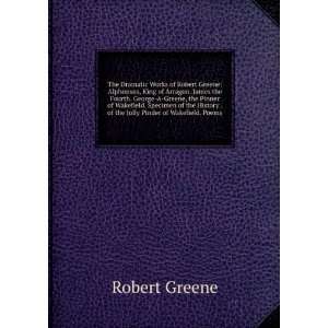 The Dramatic Works of Robert Greene Alphonsus, King of Arragon. James 