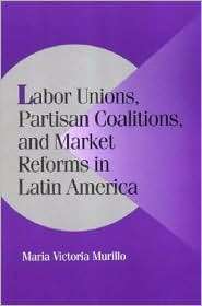Labor Unions, Partisan Coalitions, and Market Reforms in Latin America 