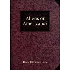  Aliens Or Americans? Howard Benjamin Grose Books