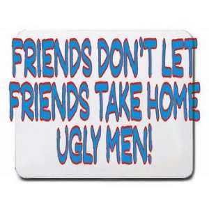   dont let friends take home ugly men Mousepad