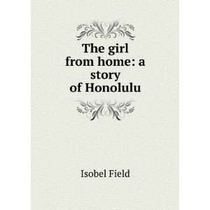    The girl from home a story of Honolulu Isobel Field Books