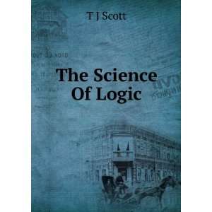  The Science Of Logic T J Scott Books