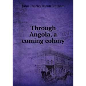   Through Angola, a coming colony John Charles Baron Statham Books
