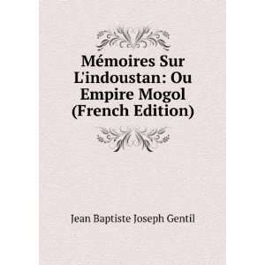   Ou Empire Mogol (French Edition) Jean Baptiste Joseph Gentil Books