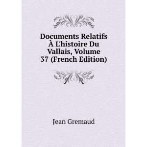   histoire Du Vallais, Volume 37 (French Edition) Jean Gremaud Books