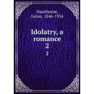  Idolatry, a romance. 2 Julian, 1846 1934 Hawthorne Books