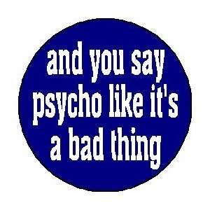 and you say pscyho like its a bad thing 1.25 Pinback Button Badge 