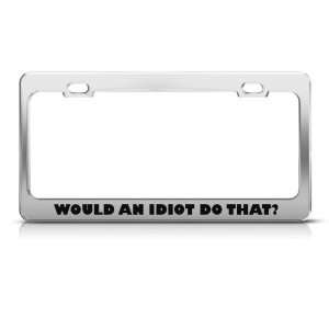  Would An Idiot Do That Humor Funny Metal license plate 