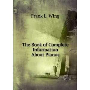 The Book of Complete Information About Pianos Frank L. Wing  