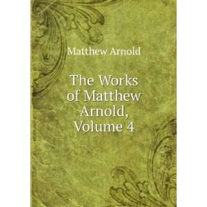    The Works of Matthew Arnold, Volume 4 Matthew Arnold Books