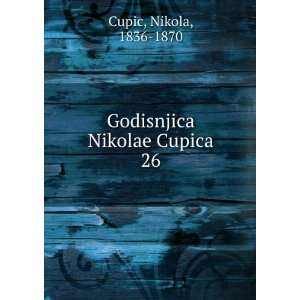    Godisnjica Nikolae Cupica. 26 Nikola, 1836 1870 Cupic Books