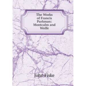    The Works of Francis Parkman Montcalm and Wolfe John Fiske Books