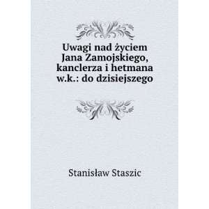   hetmana w.k. do dzisiejszego . StanisÅaw Staszic Books