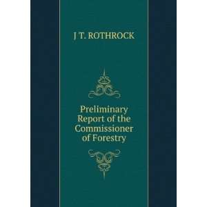   Report of the Commissioner of Forestry J T. ROTHROCK Books