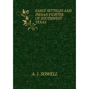   SETTELES AND INDIAN FIGHTER OF SOUTHWEST TEXAS A. J. SOWELL Books