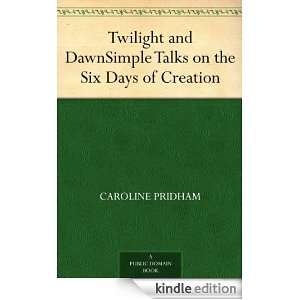 Twilight and DawnSimple Talks on the Six Days of Creation Caroline 