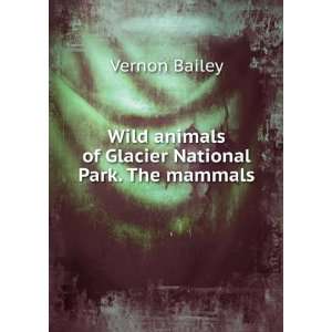   animals of Glacier National Park. The mammals Vernon Bailey Books