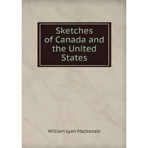   of Canada and the United States William Lyon Mackenzie Books
