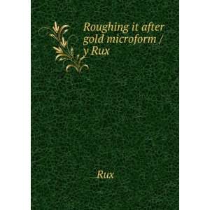  Roughing it after gold microform / y Rux Rux Books