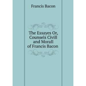   , Counsels Civill and Morall of Francis Bacon . Francis Bacon Books
