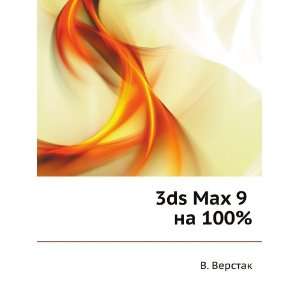  3ds Max 9 na 100% (in Russian language) V. Verstak Books