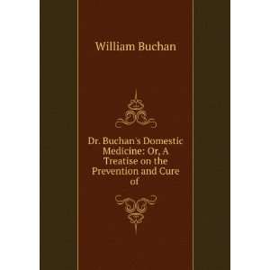   Or, A Treatise on the Prevention and Cure of . William Buchan Books