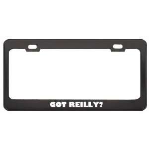 Got Reilly? Boy Name Black Metal License Plate Frame Holder Border Tag