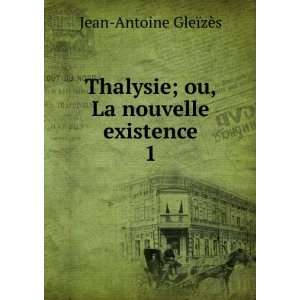   ; ou, La nouvelle existence. 1 Jean Antoine GleÃ¯zÃ¨s Books