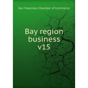    Bay region business. v15 San Francisco Chamber of Commerce Books