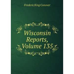  Wisconsin Reports, Volume 135 Frederic King Conover 