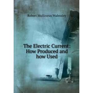 The Electric Current How Produced and how Used Robert 