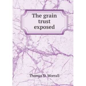  The grain trust exposed Thomas D. Worrall Books