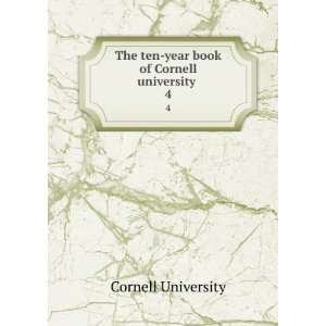   The ten year book of Cornell university . 4 Cornell University Books